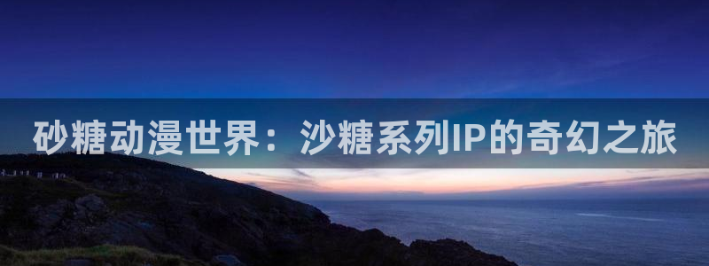 里番视频：砂糖动漫世界：沙糖系列IP的奇幻之旅