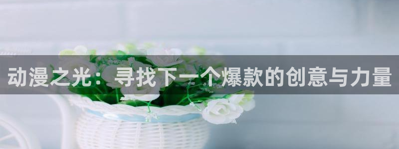 里番动漫资源网：动漫之光：寻找下一个爆款的创意与力量
