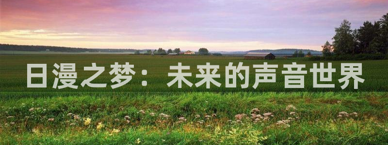 里番肉动漫：日漫之梦：未来的声音世界