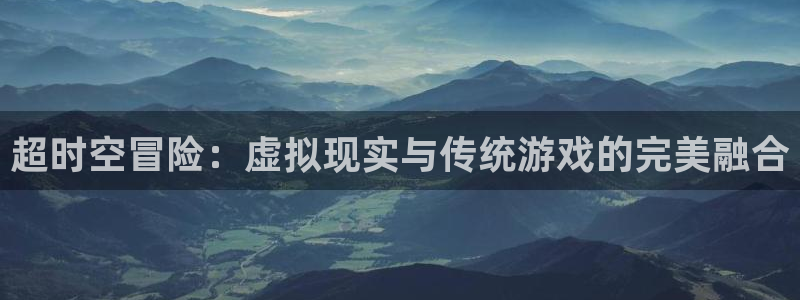 旧里番3d动漫：超时空冒险：虚拟现实与传统游戏的完美融合