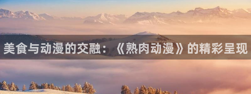 里番动漫排行：美食与动漫的交融：《熟肉动漫》的精彩呈现