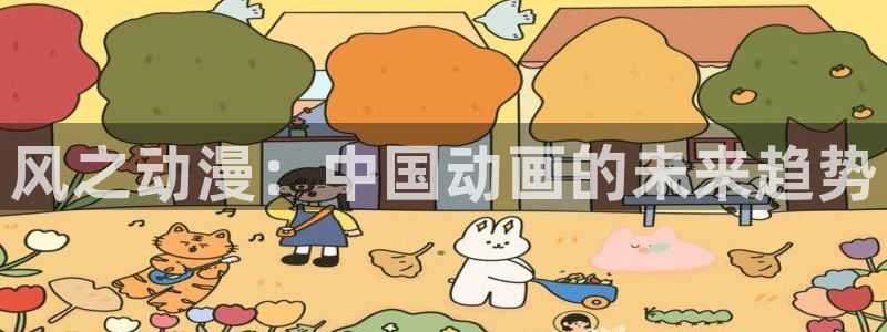 里番动漫哪个更好看：风之动漫：中国动画的未来趋势