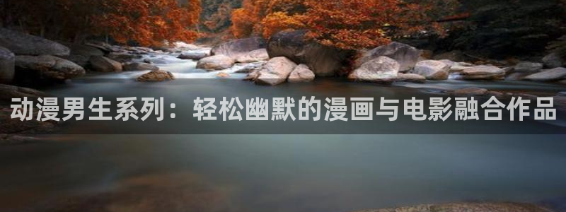 里番成人动漫：动漫男生系列：轻松幽默的漫画与电影融合作品