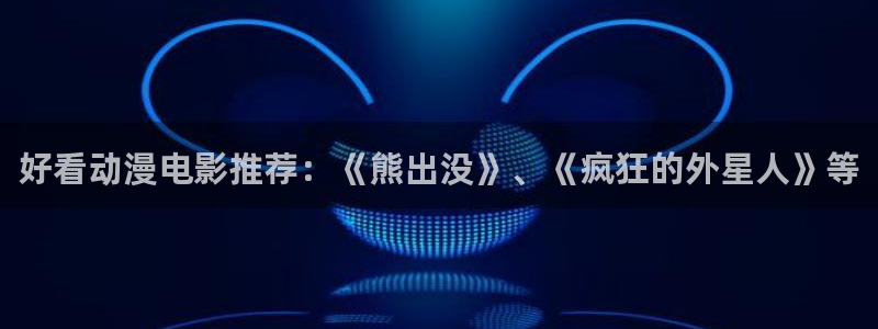 有什么好看的动漫里番：好看动漫电影推荐：《熊出没》、《疯狂的外星人》等