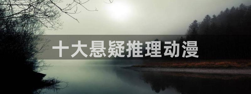经典里番动漫：十大悬疑推理动漫