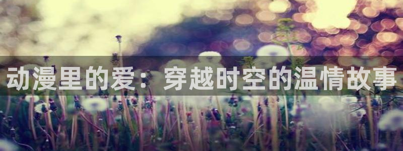 里番动漫acg：动漫里的爱：穿越时空的温情故事