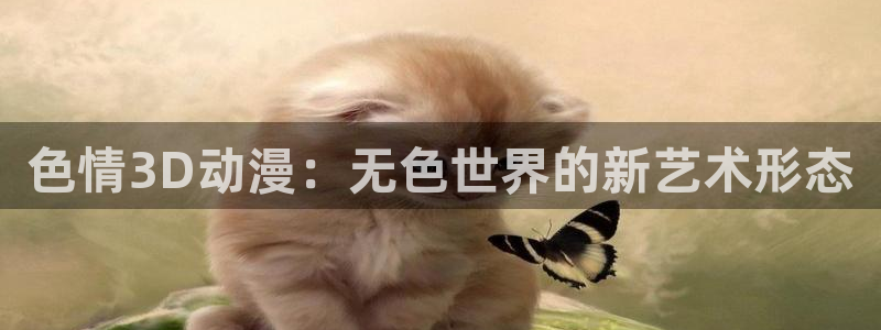 里番工口漫画在线：色情3D动漫：无色世界的新艺术形态