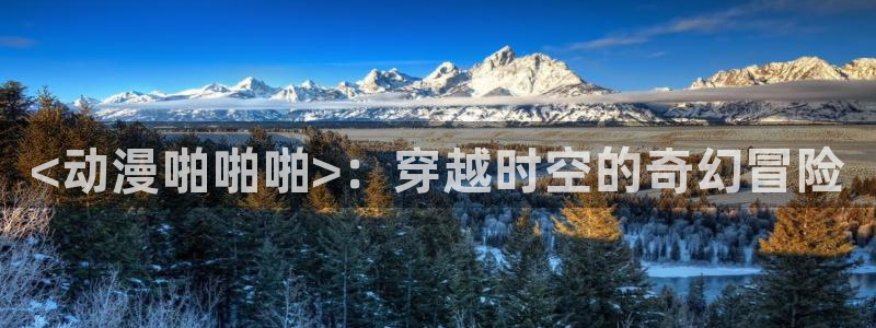 最新动漫里番推荐：<动漫啪啪啪>：穿越时空的奇幻冒险